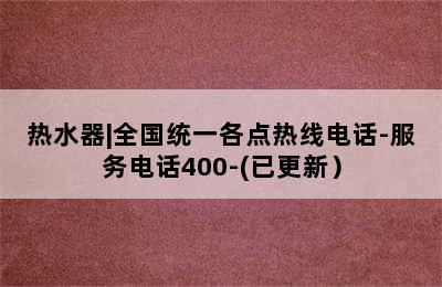 热水器|全国统一各点热线电话-服务电话400-(已更新）